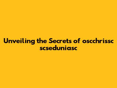 Unveiling the Secrets of oscchrissc scseduniasc