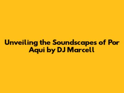 Unveiling the Soundscapes of 'Por Aqui' by DJ Marcell