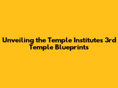 Unveiling the Temple Institute's 3rd Temple Blueprints