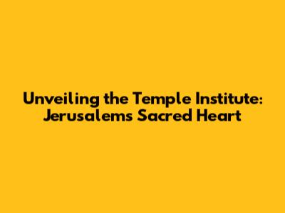 Unveiling the Temple Institute: Jerusalem's Sacred Heart