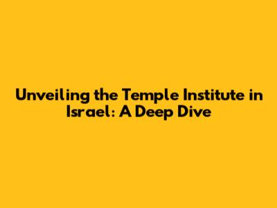 Unveiling the Temple Institute in Israel: A Deep Dive