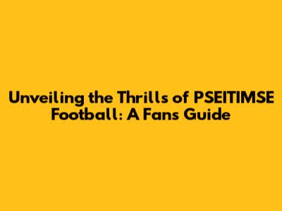 Unveiling the Thrills of PSEITIMSE Football: A Fan's Guide