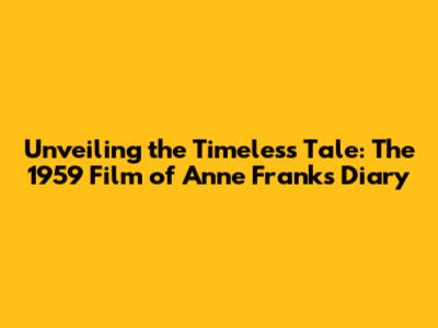 Unveiling the Timeless Tale: The 1959 Film of Anne Frank's Diary