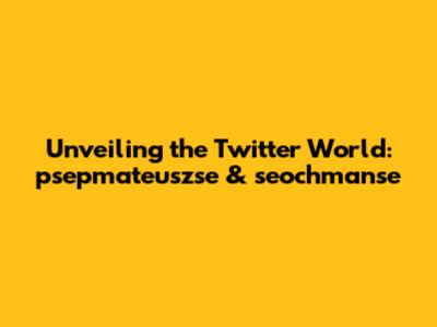 Unveiling the Twitter World: psepmateuszse & seochmanse