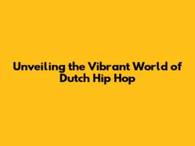 Unveiling the Vibrant World of Dutch Hip Hop
