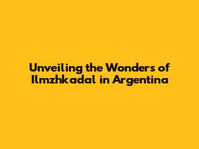 Unveiling the Wonders of Ilmzhkadal in Argentina