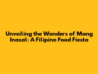 Unveiling the Wonders of Mang Inasal: A Filipino Food Fiesta