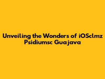 Unveiling the Wonders of iOSclmz Psidiumsc Guajava