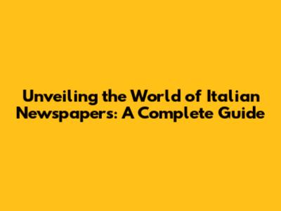 Unveiling the World of Italian Newspapers: A Complete Guide