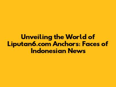 Unveiling the World of Liputan6.com Anchors: Faces of Indonesian News