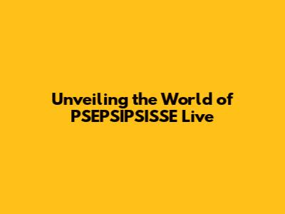 Unveiling the World of PSEPSIPSISSE Live