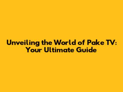 Unveiling the World of Pake TV: Your Ultimate Guide