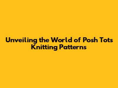 Unveiling the World of Posh Tots Knitting Patterns