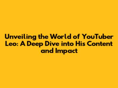 Unveiling the World of YouTuber Leo: A Deep Dive into His Content and Impact