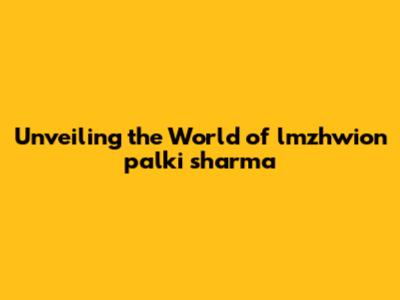 Unveiling the World of lmzhwion palki sharma