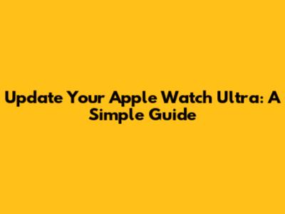 Update Your Apple Watch Ultra: A Simple Guide