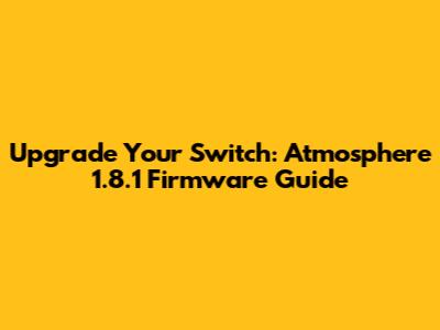 Upgrade Your Switch: Atmosphere 1.8.1 Firmware Guide