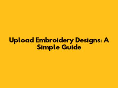 Upload Embroidery Designs: A Simple Guide