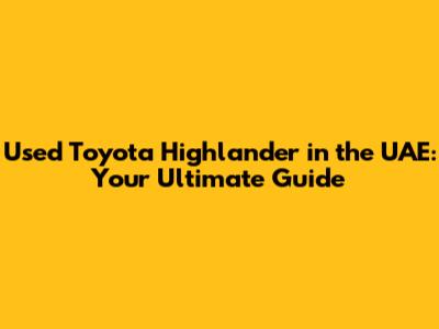 Used Toyota Highlander in the UAE: Your Ultimate Guide