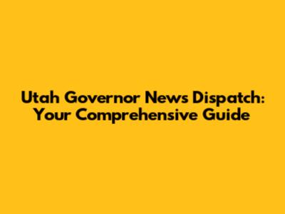 Utah Governor News Dispatch: Your Comprehensive Guide