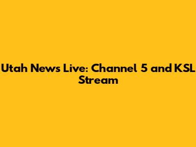 Utah News Live: Channel 5 and KSL Stream