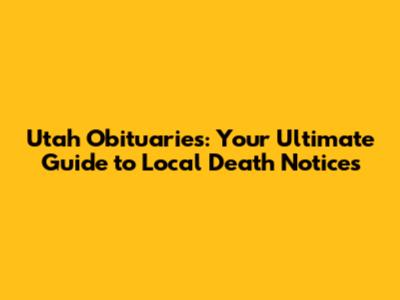Utah Obituaries: Your Ultimate Guide to Local Death Notices