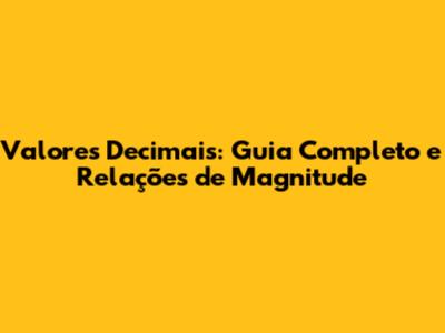 Valores Decimais: Guia Completo e Relações de Magnitude