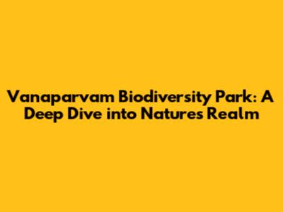 Vanaparvam Biodiversity Park: A Deep Dive into Nature's Realm