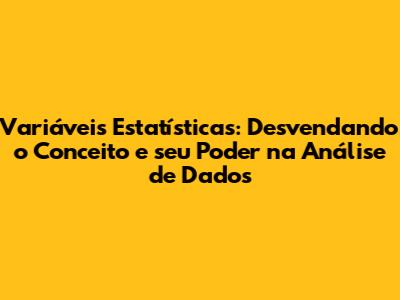 Variáveis Estatísticas: Desvendando o Conceito e seu Poder na Análise de Dados