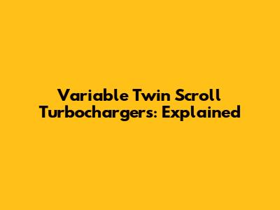 Variable Twin Scroll Turbochargers: Explained