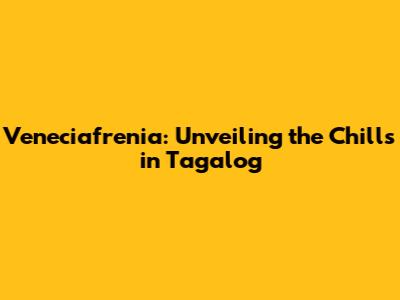 Veneciafrenia: Unveiling the Chills in Tagalog