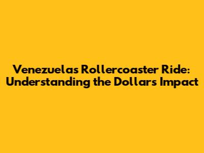 Venezuela's Rollercoaster Ride: Understanding the Dollar's Impact