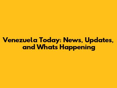 Venezuela Today: News, Updates, and What's Happening