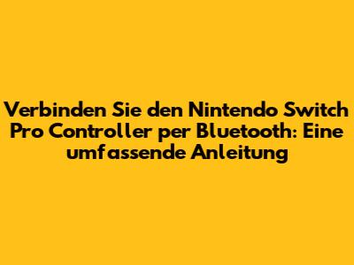 Verbinden Sie den Nintendo Switch Pro Controller per Bluetooth: Eine umfassende Anleitung