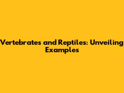 Vertebrates and Reptiles: Unveiling Examples