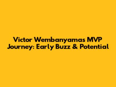 Victor Wembanyama's MVP Journey: Early Buzz & Potential
