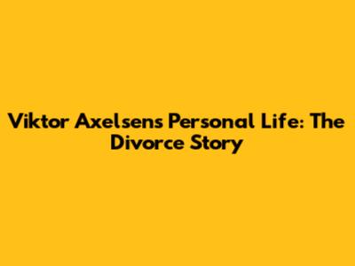 Viktor Axelsen's Personal Life: The Divorce Story