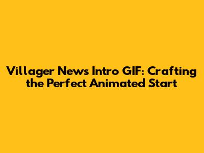Villager News Intro GIF: Crafting the Perfect Animated Start