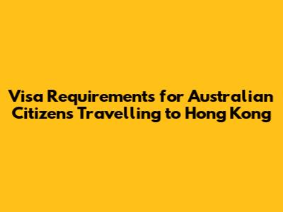 Visa Requirements for Australian Citizens Travelling to Hong Kong