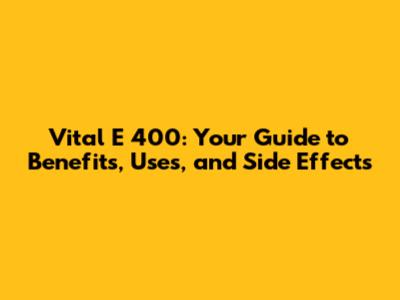 Vital E 400: Your Guide to Benefits, Uses, and Side Effects