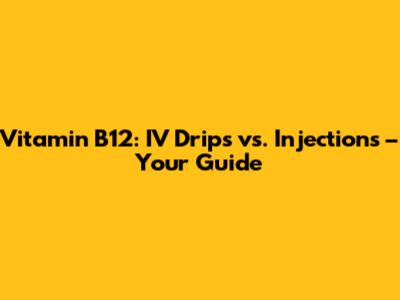 Vitamin B12: IV Drips vs. Injections – Your Guide