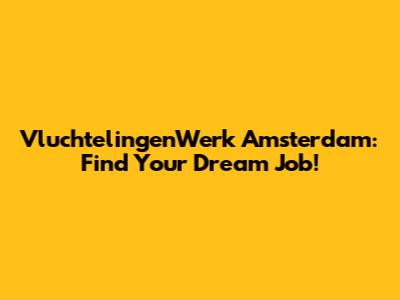 VluchtelingenWerk Amsterdam: Find Your Dream Job!