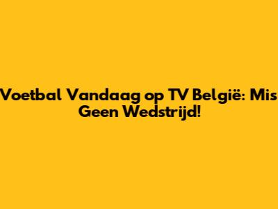 Voetbal Vandaag op TV België: Mis Geen Wedstrijd!