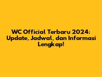 WC Official Terbaru 2024: Update, Jadwal, dan Informasi Lengkap!