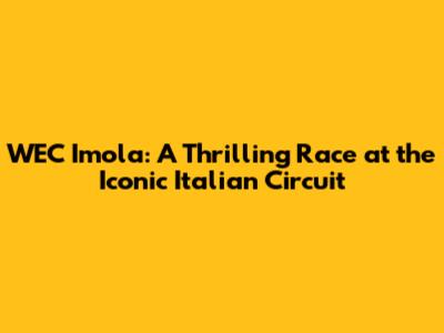 WEC Imola: A Thrilling Race at the Iconic Italian Circuit