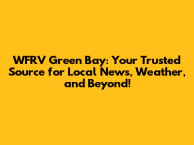 WFRV Green Bay: Your Trusted Source for Local News, Weather, and Beyond!