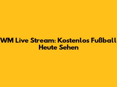 WM Live Stream: Kostenlos Fußball Heute Sehen