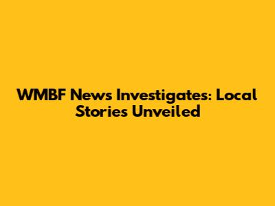 WMBF News Investigates: Local Stories Unveiled
