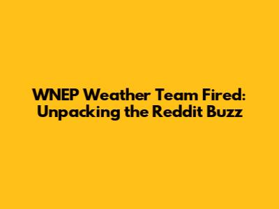 WNEP Weather Team Fired: Unpacking the Reddit Buzz