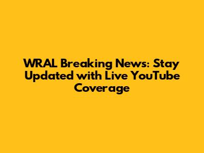 WRAL Breaking News: Stay Updated with Live YouTube Coverage